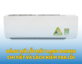 Bảng Mã Lỗi Máy Lạnh Daikin Chi Tiết Và Cách Kiểm Tra Lỗi