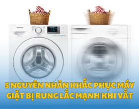 5 Nguyên nhân khắc phục máy giặt bị rung lắc mạnh khi vắt