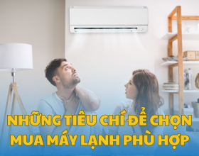 Những Tiêu Chí Để Chọn Mua Máy Lạnh Phù Hợp